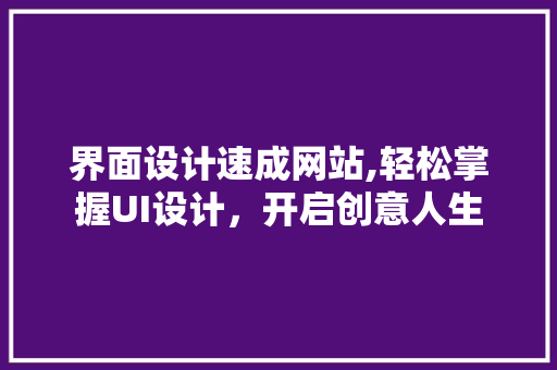 界面设计速成网站,轻松掌握UI设计，开启创意人生