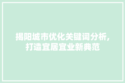 揭阳城市优化关键词分析,打造宜居宜业新典范