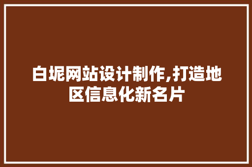白坭网站设计制作,打造地区信息化新名片 网站建设
