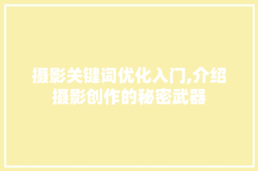 摄影关键词优化入门,介绍摄影创作的秘密武器
