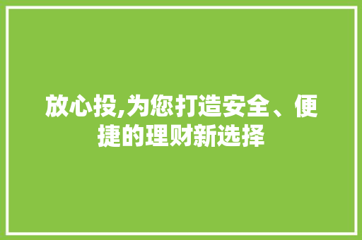 放心投,为您打造安全、便捷的理财新选择