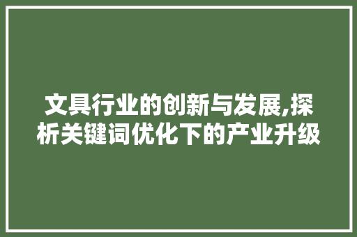 文具行业的创新与发展,探析关键词优化下的产业升级