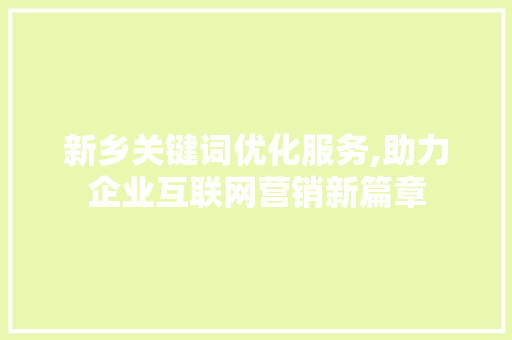 新乡关键词优化服务,助力企业互联网营销新篇章