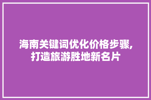 海南关键词优化价格步骤,打造旅游胜地新名片