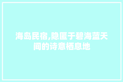 海岛民宿,隐匿于碧海蓝天间的诗意栖息地