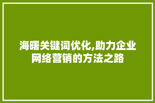 海曙关键词优化,助力企业网络营销的方法之路