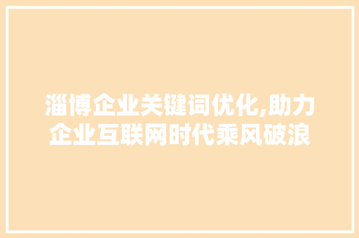淄博企业关键词优化,助力企业互联网时代乘风破浪