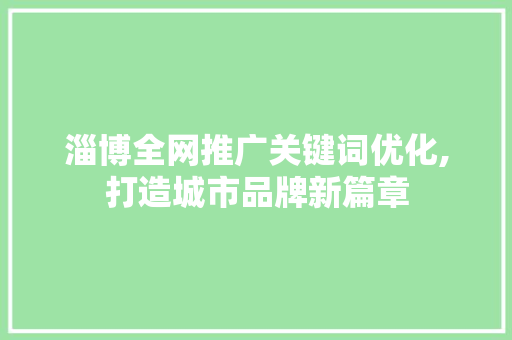 淄博全网推广关键词优化,打造城市品牌新篇章