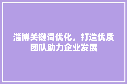 淄博关键词优化，打造优质团队助力企业发展