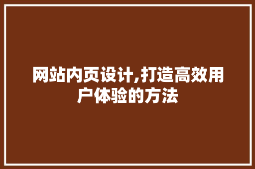 网站内页设计,打造高效用户体验的方法 项目报告