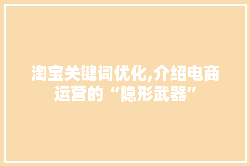 淘宝关键词优化,介绍电商运营的“隐形武器”