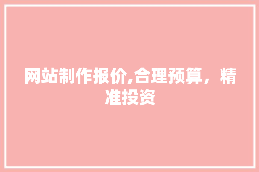 网站制作报价,合理预算，精准投资