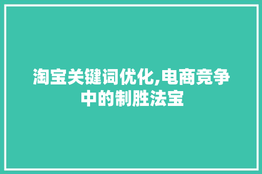 淘宝关键词优化,电商竞争中的制胜法宝