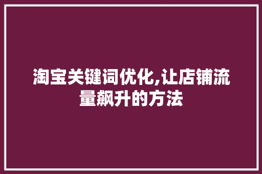 淘宝关键词优化,让店铺流量飙升的方法