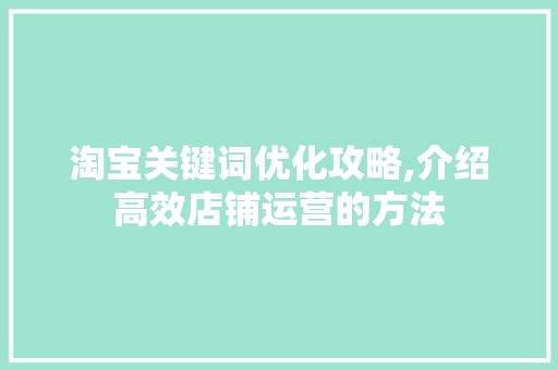 淘宝关键词优化攻略,介绍高效店铺运营的方法 商务信函