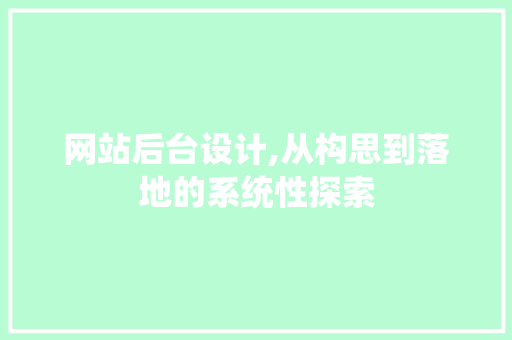 网站后台设计,从构思到落地的系统性探索 网站建设