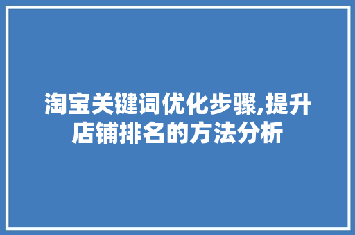 淘宝关键词优化步骤,提升店铺排名的方法分析
