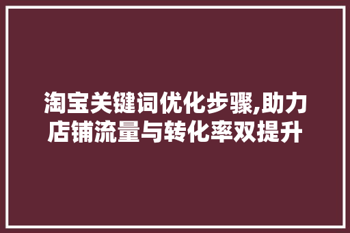 淘宝关键词优化步骤,助力店铺流量与转化率双提升