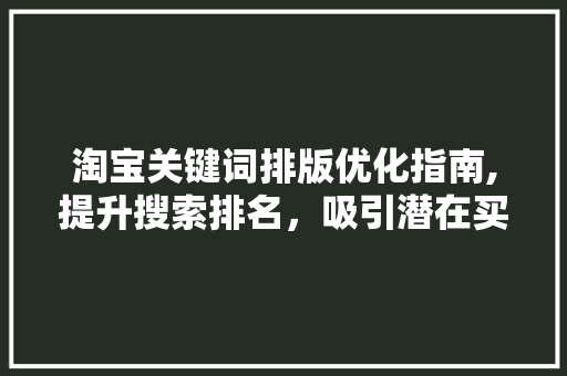 淘宝关键词排版优化指南,提升搜索排名，吸引潜在买家