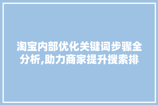 淘宝内部优化关键词步骤全分析,助力商家提升搜索排名与转化率