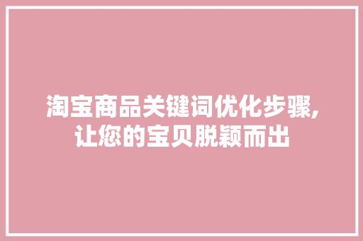 淘宝商品关键词优化步骤,让您的宝贝脱颖而出
