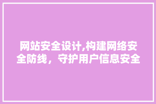 网站安全设计,构建网络安全防线，守护用户信息安全 后端技术