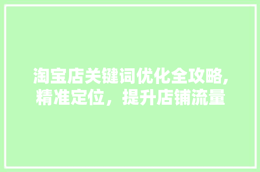 淘宝店关键词优化全攻略,精准定位，提升店铺流量