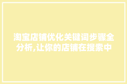 淘宝店铺优化关键词步骤全分析,让你的店铺在搜索中脱颖而出
