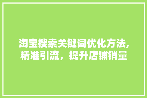 淘宝搜索关键词优化方法,精准引流，提升店铺销量