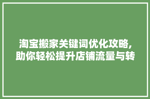 淘宝搬家关键词优化攻略,助你轻松提升店铺流量与转化率