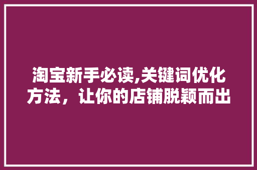 淘宝新手必读,关键词优化方法，让你的店铺脱颖而出