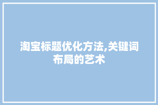 淘宝标题优化方法,关键词布局的艺术