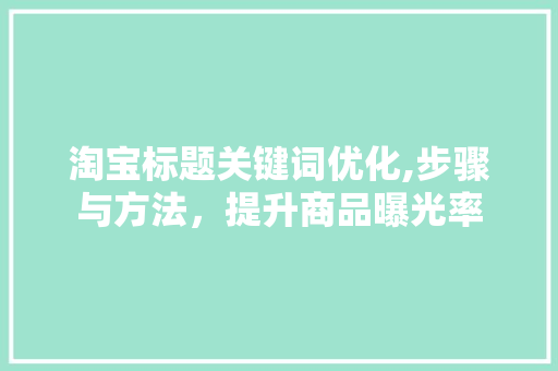 淘宝标题关键词优化,步骤与方法，提升商品曝光率