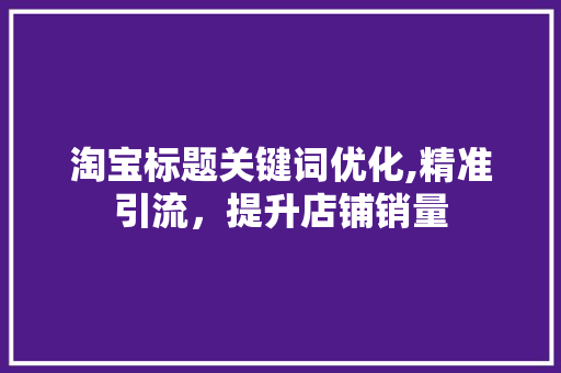 淘宝标题关键词优化,精准引流，提升店铺销量