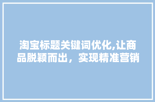 淘宝标题关键词优化,让商品脱颖而出，实现精准营销
