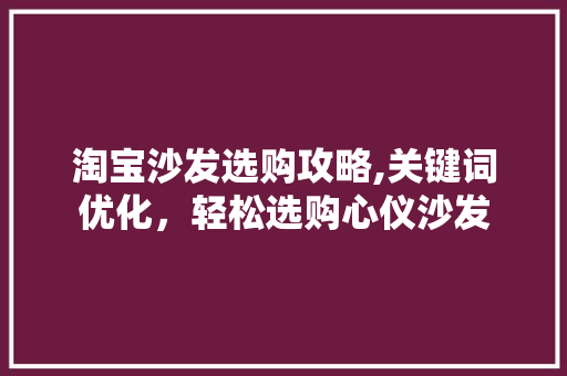 淘宝沙发选购攻略,关键词优化，轻松选购心仪沙发