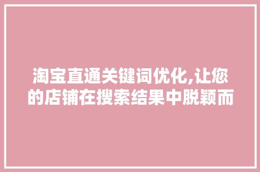 淘宝直通关键词优化,让您的店铺在搜索结果中脱颖而出