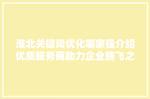 淮北关键词优化哪家强介绍优质服务商助力企业腾飞之路