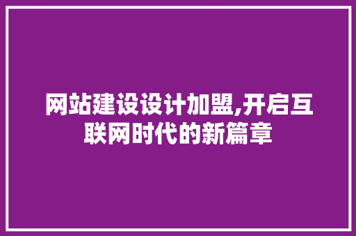 网站建设设计加盟,开启互联网时代的新篇章 商务信函