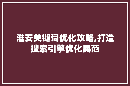 淮安关键词优化攻略,打造搜索引擎优化典范