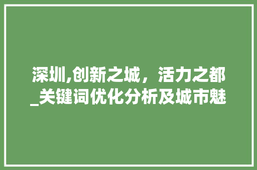 深圳,创新之城，活力之都_关键词优化分析及城市魅力解读