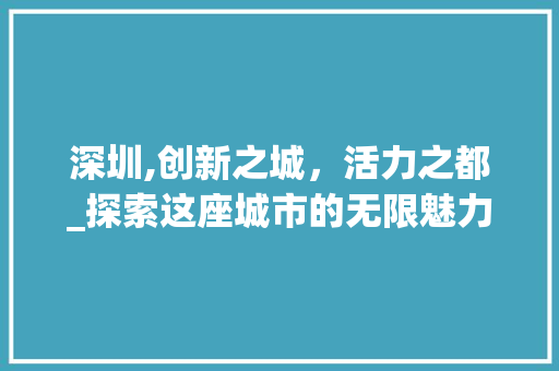 深圳,创新之城，活力之都_探索这座城市的无限魅力