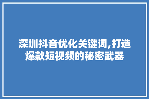 深圳抖音优化关键词,打造爆款短视频的秘密武器