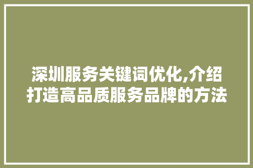 深圳服务关键词优化,介绍打造高品质服务品牌的方法