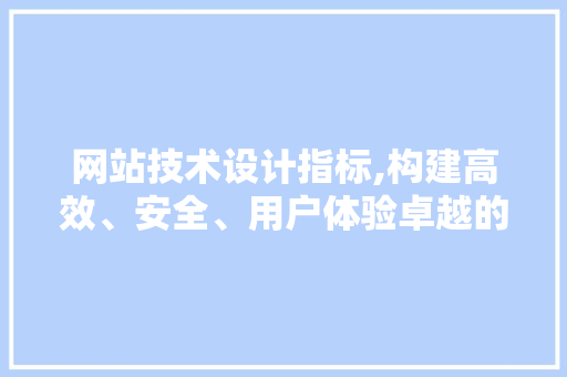 网站技术设计指标,构建高效、安全、用户体验卓越的数字平台