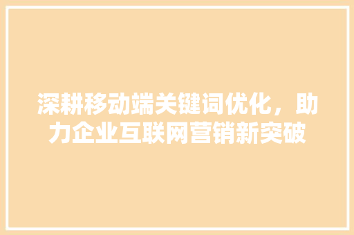 深耕移动端关键词优化，助力企业互联网营销新突破