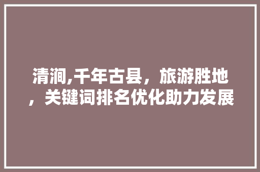 清涧,千年古县，旅游胜地，关键词排名优化助力发展