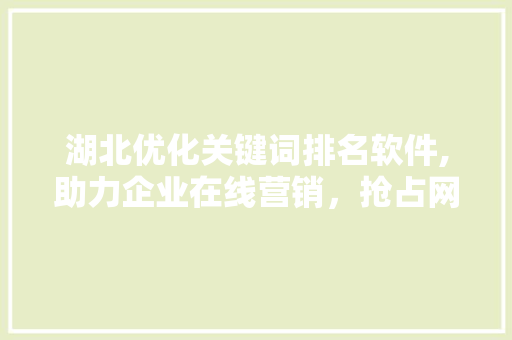 湖北优化关键词排名软件,助力企业在线营销，抢占网络先机
