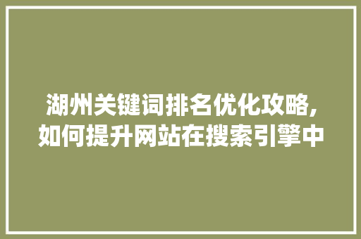 湖州关键词排名优化攻略,如何提升网站在搜索引擎中的visibility