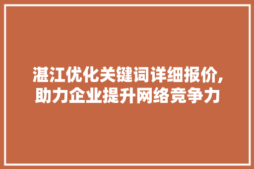 湛江优化关键词详细报价,助力企业提升网络竞争力